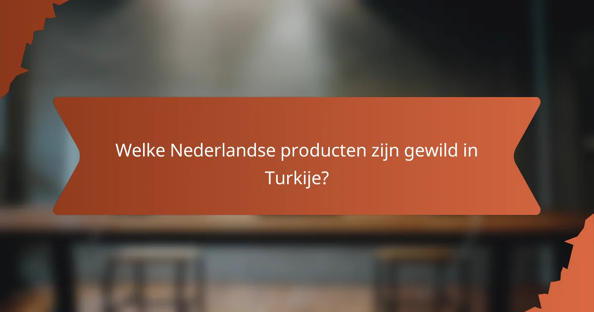 Welke Nederlandse producten zijn gewild in Turkije?