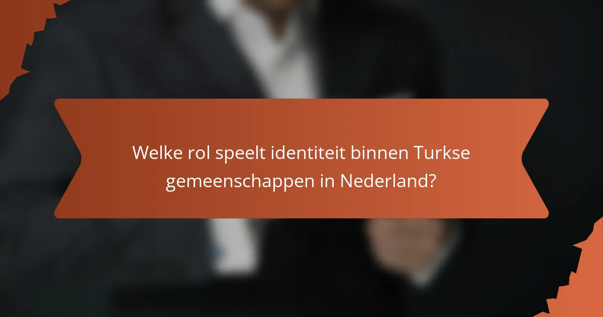 Welke rol speelt identiteit binnen Turkse gemeenschappen in Nederland?