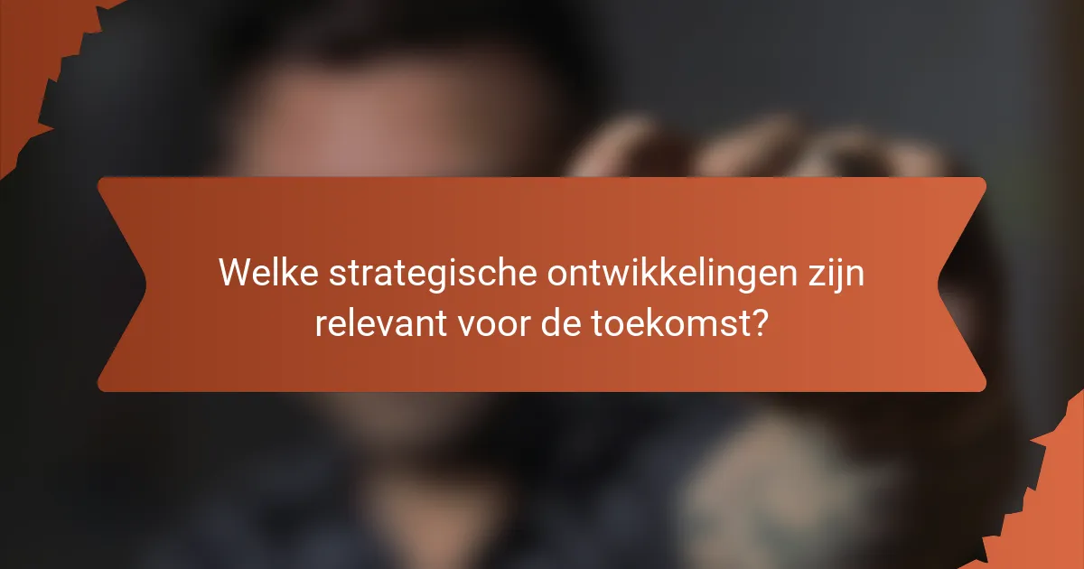 Welke strategische ontwikkelingen zijn relevant voor de toekomst?